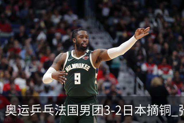 奥运乒乓法国男团3-2日本摘铜 张本智和颗粒无收